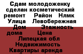 Сдам молодоженку сделан косметический ремонт  › Район ­ Нлмк  › Улица ­ Левобережная  › Дом ­ 3 › Этажность дома ­ 5 › Цена ­ 6 000 - Липецкая обл. Недвижимость » Квартиры аренда   . Липецкая обл.